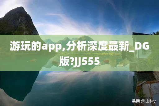 游玩的app,分析深度最新_DG版?JJ555