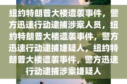 纽约特朗普大楼遭袭事件，警方迅速行动逮捕涉案人员，纽约特朗普大楼遭袭事件，警方迅速行动逮捕嫌疑人，纽约特朗普大楼遭袭事件，警方迅速行动逮捕涉案嫌疑人