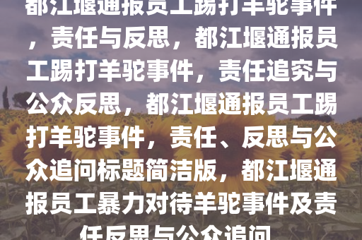 都江堰通报员工踢打羊驼事件，责任与反思，都江堰通报员工踢打羊驼事件，责任追究与公众反思，都江堰通报员工踢打羊驼事件，责任、反思与公众追问标题简洁版，都江堰通报员工暴力对待羊驼事件及责任反思与公众追问。