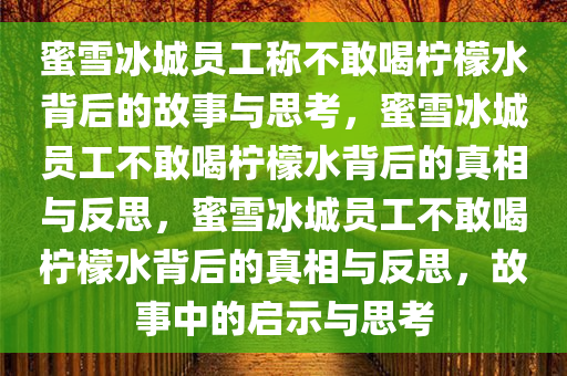 蜜雪冰城员工称不敢喝柠檬水背后的故事与思考，蜜雪冰城员工不敢喝柠檬水背后的真相与反思，蜜雪冰城员工不敢喝柠檬水背后的真相与反思，故事中的启示与思考