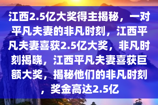江西2.5亿大奖得主揭秘，一对平凡夫妻的非凡时刻，江西平凡夫妻喜获2.5亿大奖，非凡时刻揭晓，江西平凡夫妻喜获巨额大奖，揭秘他们的非凡时刻，奖金高达2.5亿