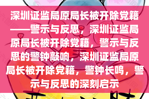 深圳证监局原局长被开除党籍——警示与反思，深圳证监局原局长被开除党籍，警示与反思的警钟敲响，深圳证监局原局长被开除党籍，警钟长鸣，警示与反思的深刻启示