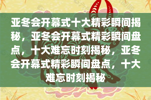 亚冬会开幕式十大精彩瞬间揭秘，亚冬会开幕式精彩瞬间盘点，十大难忘时刻揭秘，亚冬会开幕式精彩瞬间盘点，十大难忘时刻揭秘