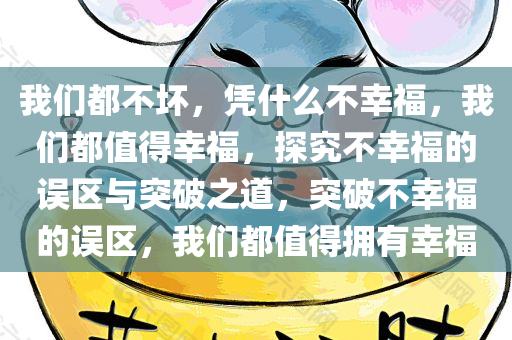 我们都不坏，凭什么不幸福，我们都值得幸福，探究不幸福的误区与突破之道，突破不幸福的误区，我们都值得拥有幸福