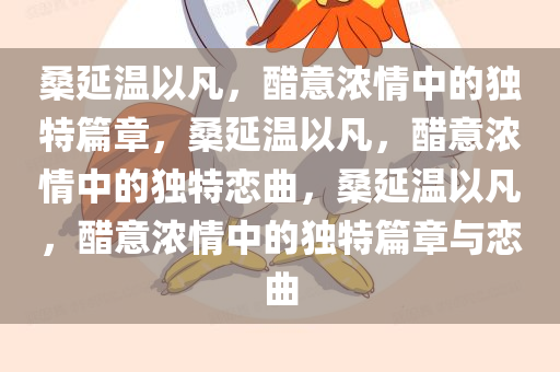 桑延温以凡，醋意浓情中的独特篇章，桑延温以凡，醋意浓情中的独特恋曲，桑延温以凡，醋意浓情中的独特篇章与恋曲