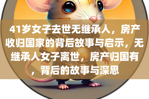 41岁女子去世无继承人，房产收归国家的背后故事与启示，无继承人女子离世，房产归国有，背后的故事与深思