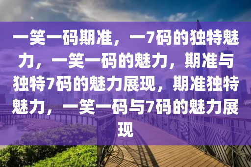 一笑一码期准，一7码的独特魅力，一笑一码的魅力，期准与独特7码的魅力展现，期准独特魅力，一笑一码与7码的魅力展现