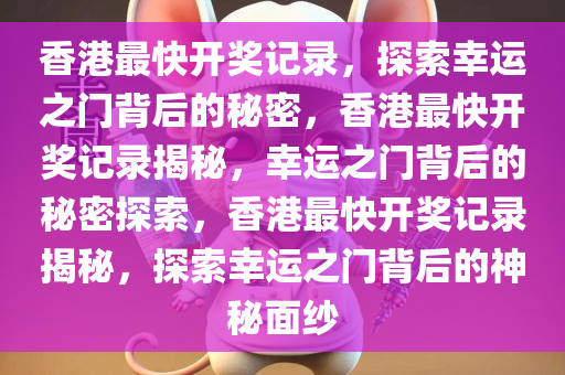 香港最快开奖记录，探索幸运之门背后的秘密，香港最快开奖记录揭秘，幸运之门背后的秘密探索，香港最快开奖记录揭秘，探索幸运之门背后的神秘面纱