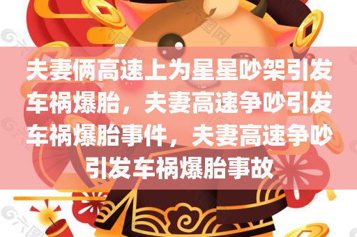 夫妻俩高速上为星星吵架引发车祸爆胎，夫妻高速争吵引发车祸爆胎事件，夫妻高速争吵引发车祸爆胎事故