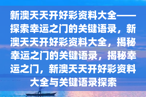 新澳天天开好彩资料大全——探索幸运之门的关键语录，新澳天天开好彩资料大全，揭秘幸运之门的关键语录，揭秘幸运之门，新澳天天开好彩资料大全与关键语录探索