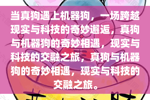 当真狗遇上机器狗，一场跨越现实与科技的奇妙邂逅，真狗与机器狗的奇妙相遇，现实与科技的交融之旅，真狗与机器狗的奇妙相遇，现实与科技的交融之旅。