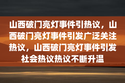 山西破门亮灯事件引热议，山西破门亮灯事件引发广泛关注热议，山西破门亮灯事件引发社会热议热议不断升温
