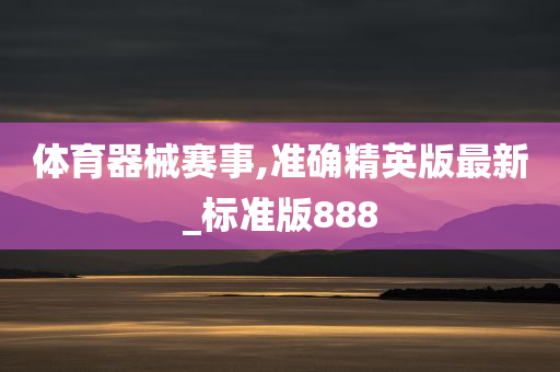 体育器械赛事,准确精英版最新_标准版888