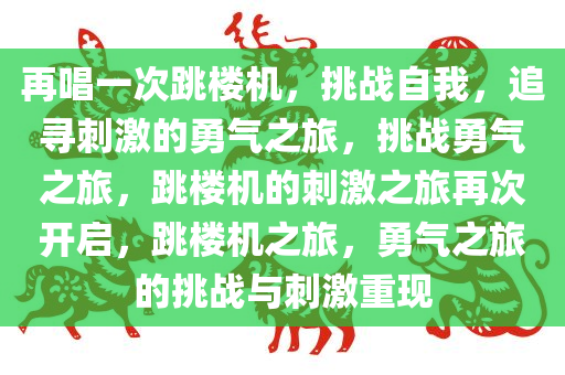 再唱一次跳楼机，挑战自我，追寻刺激的勇气之旅，挑战勇气之旅，跳楼机的刺激之旅再次开启，跳楼机之旅，勇气之旅的挑战与刺激重现