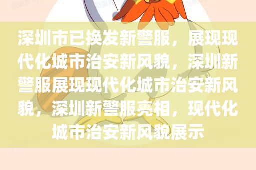 深圳市已换发新警服，展现现代化城市治安新风貌，深圳新警服展现现代化城市治安新风貌，深圳新警服亮相，现代化城市治安新风貌展示