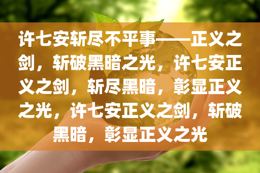 许七安斩尽不平事——正义之剑，斩破黑暗之光，许七安正义之剑，斩尽黑暗，彰显正义之光，许七安正义之剑，斩破黑暗，彰显正义之光