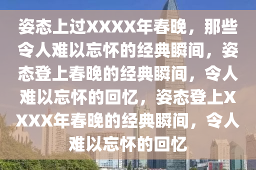 姿态上过XXXX年春晚，那些令人难以忘怀的经典瞬间，姿态登上春晚的经典瞬间，令人难以忘怀的回忆，姿态登上XXXX年春晚的经典瞬间，令人难以忘怀的回忆