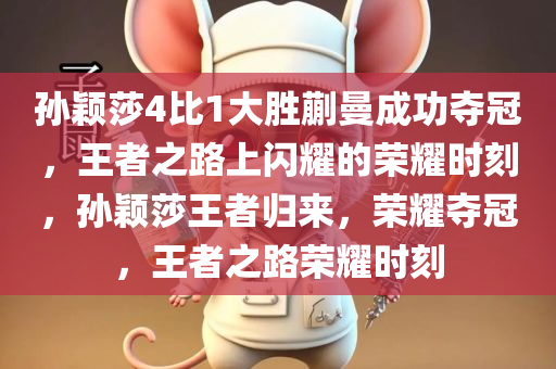 孙颖莎4比1大胜蒯曼成功夺冠，王者之路上闪耀的荣耀时刻，孙颖莎王者归来，荣耀夺冠，王者之路荣耀时刻