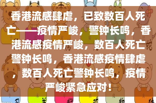 香港流感肆虐，已致数百人死亡——疫情严峻，警钟长鸣，香港流感疫情严峻，数百人死亡警钟长鸣，香港流感疫情肆虐，数百人死亡警钟长鸣，疫情严峻紧急应对！