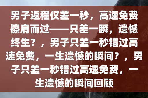 男子返程仅差1秒没赶上高速免费