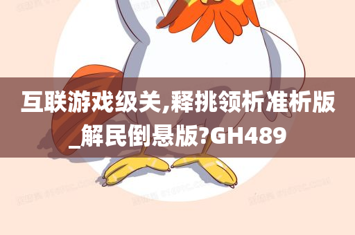 互联游戏级关,释挑领析准析版_解民倒悬版?GH489