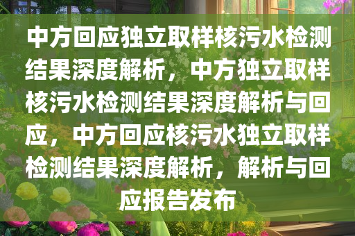 中方回应独立取样核污水检测结果深度解析，中方独立取样核污水检测结果深度解析与回应，中方回应核污水独立取样检测结果深度解析，解析与回应报告发布