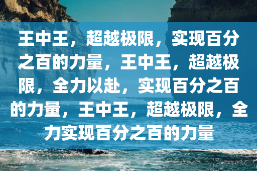 王中王，超越极限，实现百分之百的力量，王中王，超越极限，全力以赴，实现百分之百的力量，王中王，超越极限，全力实现百分之百的力量