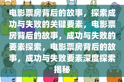 电影票房背后的故事，探索成功与失败的关键要素，电影票房背后的故事，成功与失败的要素探索，电影票房背后的故事，成功与失败要素深度探索揭秘