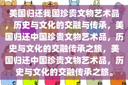 美国归还我国珍贵文物艺术品，历史与文化的交融与传承，美国归还中国珍贵文物艺术品，历史与文化的交融传承之旅，美国归还中国珍贵文物艺术品，历史与文化的交融传承之旅。