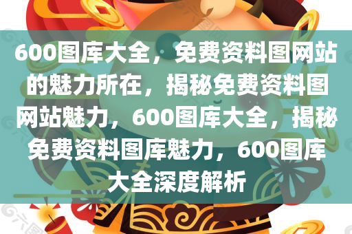 600图库大全，免费资料图网站的魅力所在，揭秘免费资料图网站魅力，600图库大全，揭秘免费资料图库魅力，600图库大全深度解析