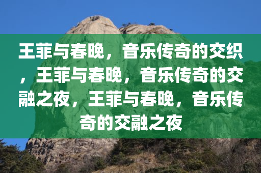 王菲与春晚，音乐传奇的交织，王菲与春晚，音乐传奇的交融之夜，王菲与春晚，音乐传奇的交融之夜