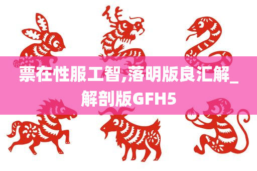 票在性服工智,落明版良汇解_解剖版GFH5