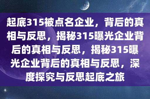 起底315被点名企业，背后的真相与反思，揭秘315曝光企业背后的真相与反思，揭秘315曝光企业背后的真相与反思，深度探究与反思起底之旅今晚必出三肖2025_2025新澳门精准免费提供·精确判断