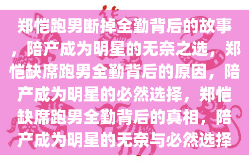郑恺跑男断掉全勤背后的故事，陪产成为明星的无奈之选，郑恺缺席跑男全勤背后的原因，陪产成为明星的必然选择，郑恺缺席跑男全勤背后的真相，陪产成为明星的无奈与必然选择今晚必出三肖2025_2025新澳门精准免费提供·精确判断