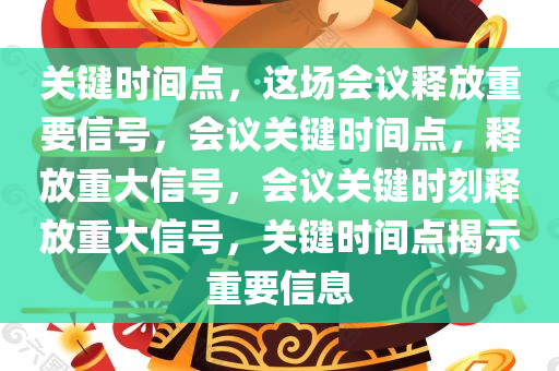 关键时间点，这场会议释放重要信号，会议关键时间点，释放重大信号，会议关键时刻释放重大信号，关键时间点揭示重要信息