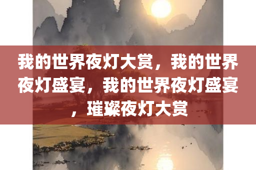 我的今晚必出三肖2025_2025新澳门精准免费提供·精确判断世界夜灯大赏，我的世界夜灯盛宴，我的世界夜灯盛宴，璀璨夜灯大赏