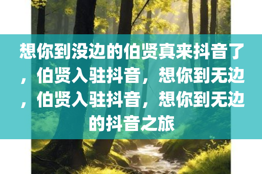 想你到没边的伯贤真来抖音了，伯贤入驻抖音，想你到无边，伯贤入驻抖音，想你到无边的抖音之旅