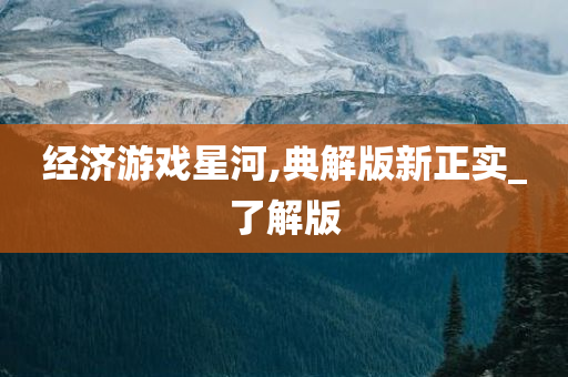 经济游戏星河,典解版新正实_了解版