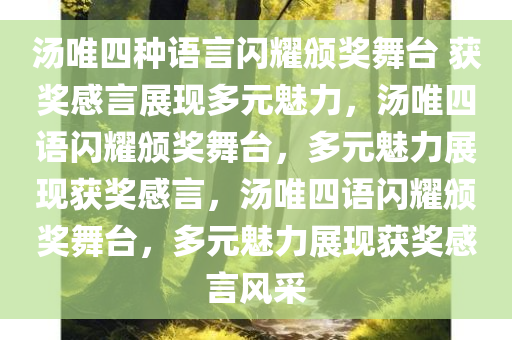 汤唯四种语言闪耀颁奖舞台 获奖感言展现多元魅力，汤唯四语闪耀颁奖舞台，多元魅力展现获奖感言，汤唯四语闪耀颁奖舞台，多元魅力展现获奖感言风采