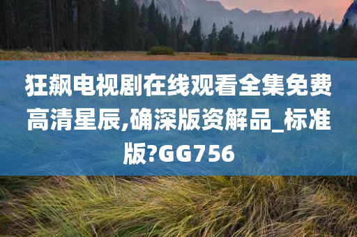 狂飙电视剧在线观看全集免费高清星辰,确深版资解品_标准版?GG756