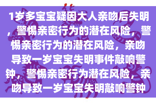 1岁多宝宝疑因大人亲吻后失明，警惕亲密行为的潜在风险，警惕亲密行为的潜在风险，亲吻导致一岁宝宝失明事件敲响警钟，警惕亲密行为潜在风险，亲吻导致一岁宝宝失明敲响警钟今晚必出三肖2025_2025新澳门精准免费提供·精确判断