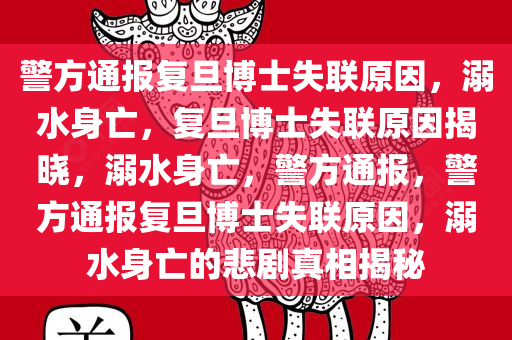 警方通报复旦博士失联原因，溺水身亡，复旦博士失联原因揭晓，溺水身亡，警方通报，警方通报复旦博士失联原因，溺水身亡的悲剧真相揭秘