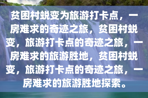 贫困村蜕变为旅游打卡点，一房难求的奇迹之旅，贫困村蜕变，旅游打卡点的奇迹之旅，一房难求的旅游胜地，贫困村蜕变，旅游打卡点的奇迹之旅，一房难求的旅游胜地探索。今晚必出三肖2025_2025新澳门精准免费提供·精确判断