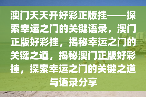 澳门天天开好彩正版挂——探索幸运之门的关键语录，澳门正版好彩挂，揭秘幸运之门的关键之道，揭秘澳门正版好彩挂，探索幸运之门的关键之道与语录分享