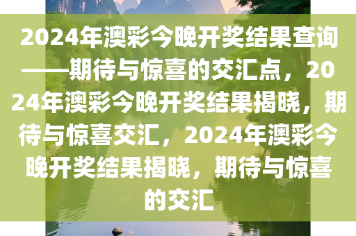 2024年澳彩今晚开奖结果查询——期待与惊喜的交汇点，2024年澳彩今晚开奖结果揭晓，期待与惊喜交汇，2024年澳彩今晚开奖结果揭晓，期待与惊喜的交汇