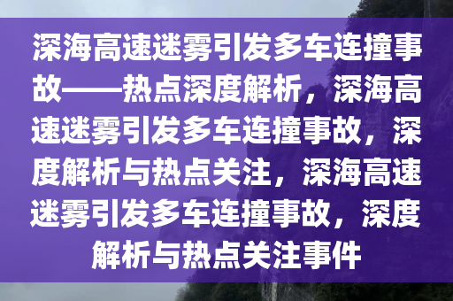 深海高速迷雾引发多车连撞事故——热点深度解析，深海高速迷雾引发多车连撞事故，深度解析与热点关注，深海高速迷雾引发多车连撞事故，深度解析与热点关注事件
