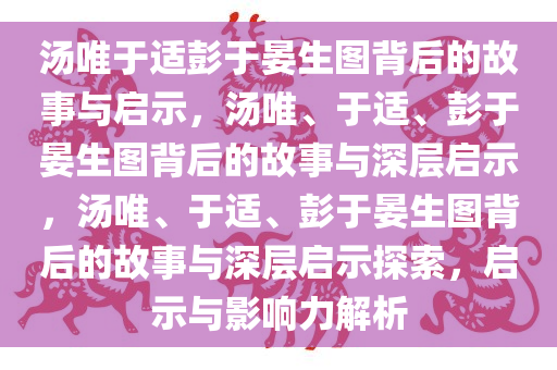 汤唯于适彭于晏生图背后的故事与启示，汤唯、于适、彭于晏生图背后的故事与深层启示，汤唯、于适、彭于晏生图背后的故事与深层启示探索，启示与影响力解析