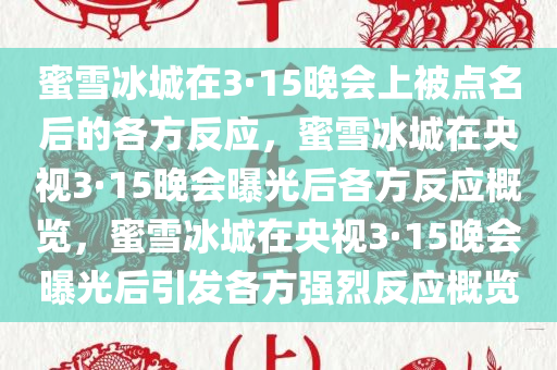 蜜雪冰城在3·15晚会上被点名后的各方反应，蜜雪冰城在央视3·15晚会曝光后各方反应概览，蜜雪冰城在央视3·15晚会曝光后引发各方强烈反应概览