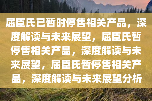 屈臣氏已暂时停售相关产品，深度解读与未来展望，屈臣氏暂停售相关产品，深度解读与未来展望，屈臣氏暂停售相关产品，深度解读与未来展望分析