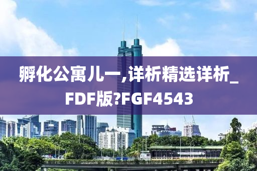 孵化公寓儿一,详析精选详析_FDF版?FGF4543